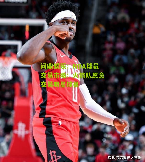 NBA球员交易市场：火箭队愿意交易明星球员