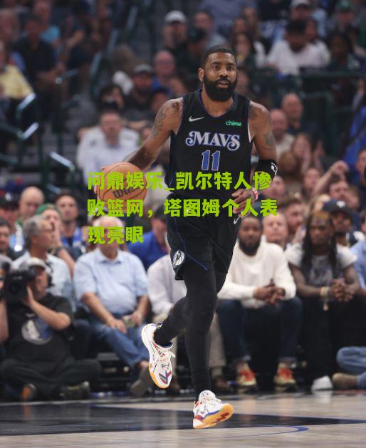 凯尔特人惨败篮网，塔图姆个人表现亮眼