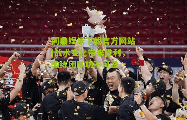 战术变化带来胜利，教练团队功不可没