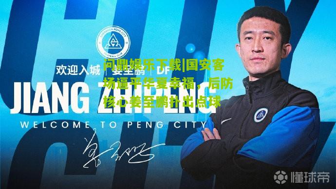 国安客场逼平华夏幸福，后防核心姜至鹏扑出点球