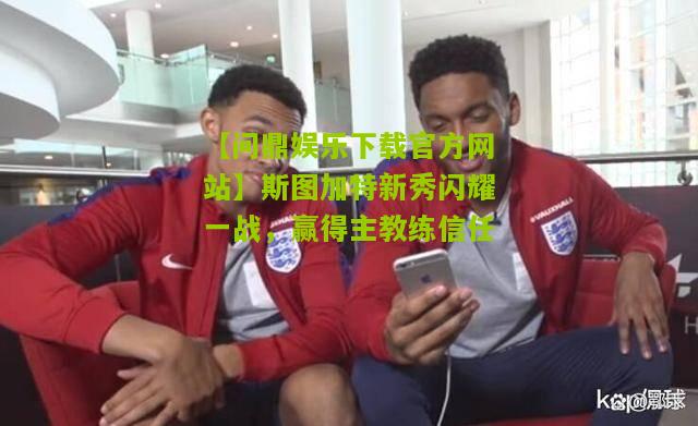 斯图加特新秀闪耀一战，赢得主教练信任